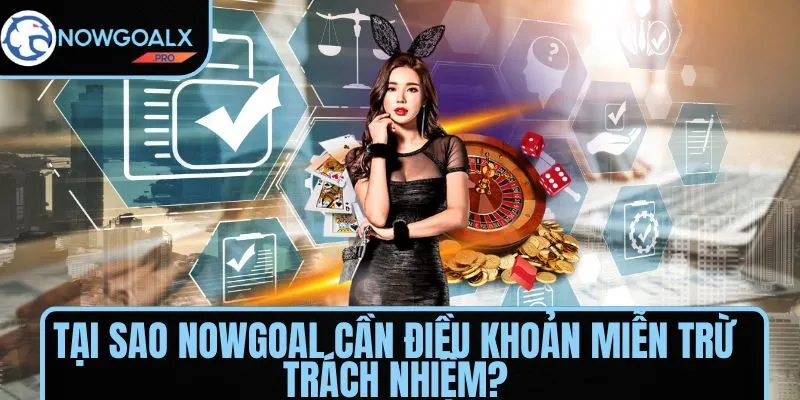 Tại sao NOWGOAL cần điều khoản miễn trừ trách nhiệm?