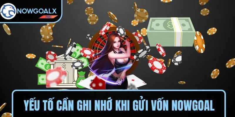Các yếu tố cần ghi nhớ khi gửi vốn vào NOWGOAL