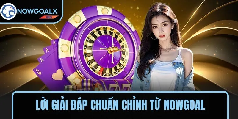 Lời giải đáp chuẩn chỉnh từ NOWGOAL