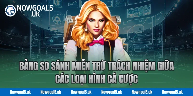 Bảng so sánh miễn trừ trách nhiệm giữa các loại hình cá cược