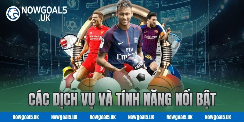 Các Dịch Vụ Và Tính Năng Nổi Bật tại Nowgoal