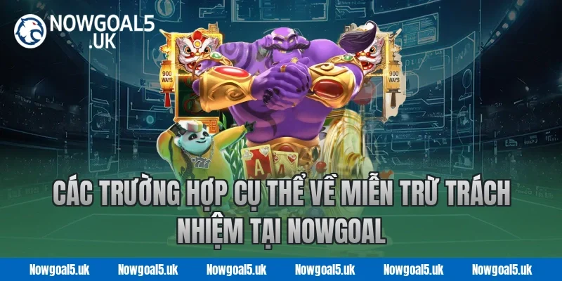 Các trường hợp cụ thể về miễn trừ trách nhiệm tại nowgoal