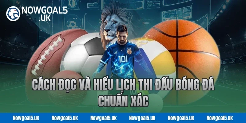 Cách Đọc Và Hiểu Lịch Thi Đấu Bóng Đá Chuẩn Xác Tại Nowgoal