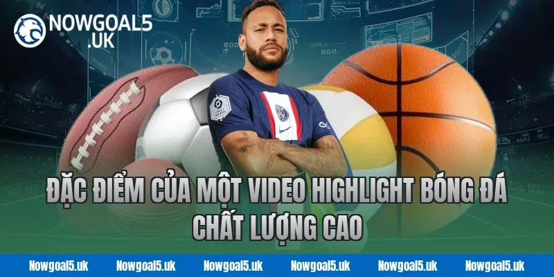 Đặc Điểm Của Một Video Highlight Bóng Đá Chất Lượng Cao Tại Nowgoal