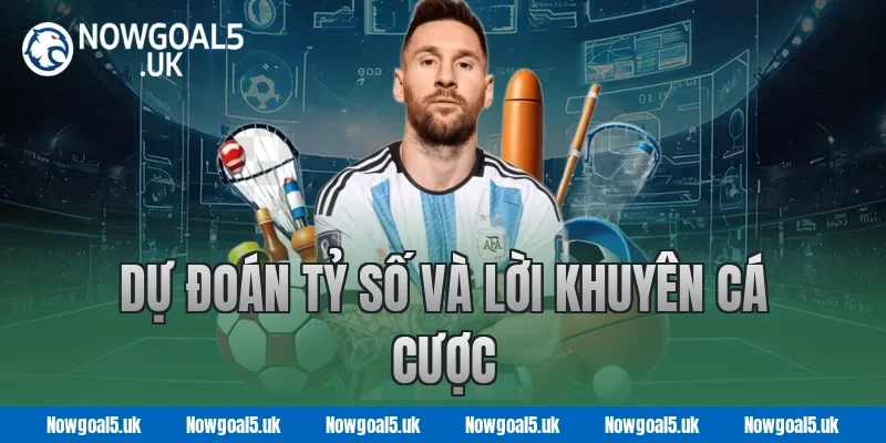 Dự Đoán Tỷ Số Và Lời Khuyên Cá Cược Tại Nowgoal