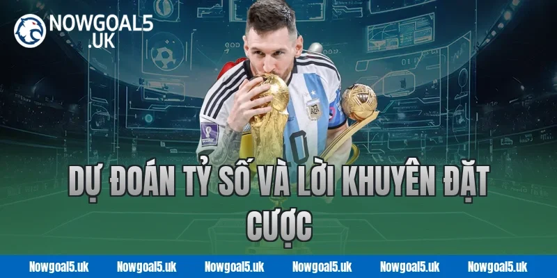 Dự Đoán Tỷ Số và Lời Khuyên Đặt Cược