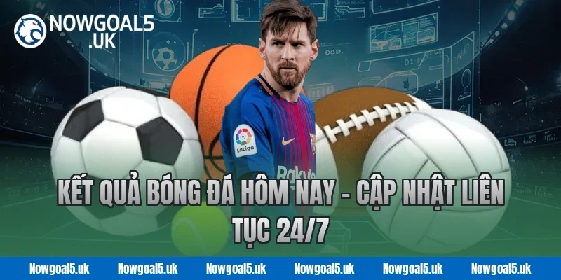 Kết quả bóng đá hôm nay - Cập nhật liên tục 24/7 Tại Nowgoal