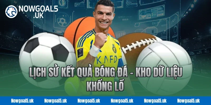 Lịch sử kết quả bóng đá - Kho dữ liệu khổng lồ Tại Nowgoal