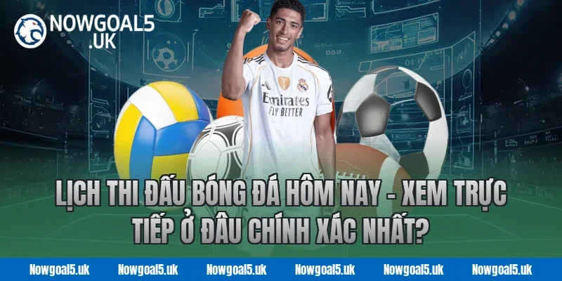 Lịch Thi Đấu Bóng Đá Hôm Nay – Xem Trực Tiếp Ở Đâu Chính Xác Nhất?