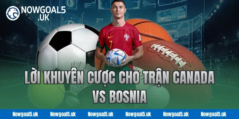 Lời Khuyên Cược Cho Trận Canada vs Bosnia tại Nowgoal