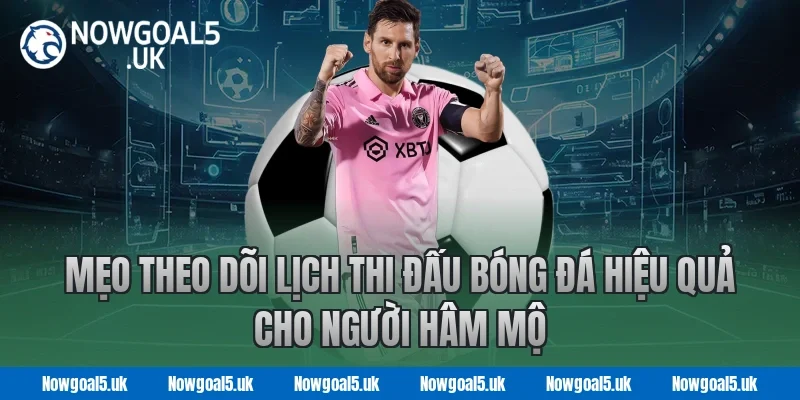 Mẹo Theo Dõi Lịch Thi Đấu Bóng Đá Hiệu Quả Cho Người Hâm Mộ Nowgoal