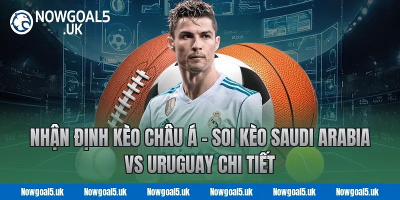 Nhận Định Kèo Châu Á – Soi Kèo Saudi Arabia vs Uruguay Chi Tiết Tại Nowgoal