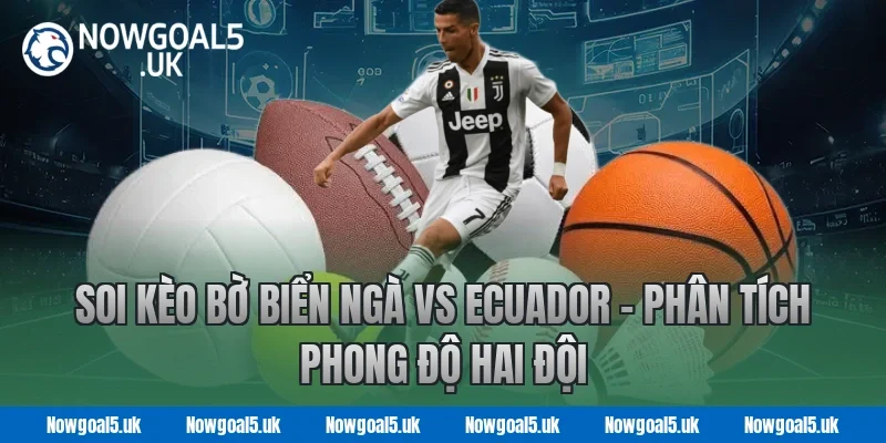 Soi kèo Bờ Biển Ngà vs Ecuador - Phân tích phong độ hai đội cùng Nowgoal