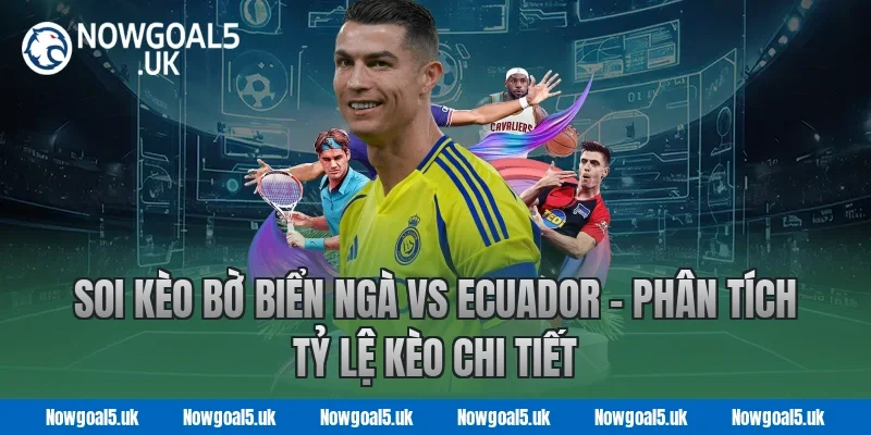 Soi kèo Bờ Biển Ngà vs Ecuador - Phân tích tỷ lệ kèo chi tiết tại Nowgoal