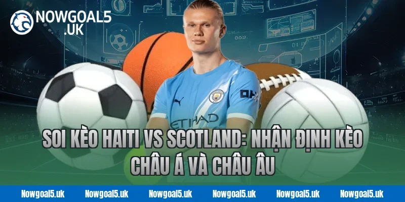 Soi Kèo Haiti vs Scotland: Nhận Định Kèo Châu Á Và Châu Âu Tại Nowgoal