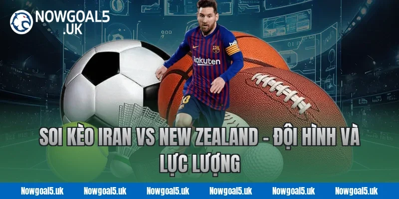 Soi kèo Iran vs New Zealand - Đội hình và lực lượng