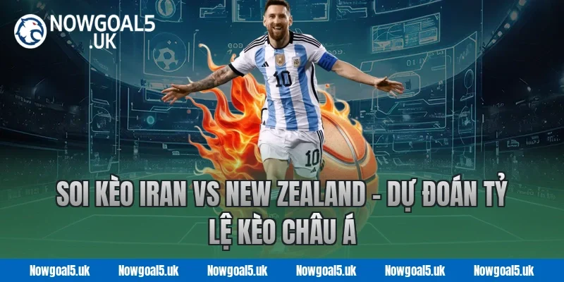 Soi kèo Iran vs New Zealand - Dự đoán tỷ lệ kèo châu Á tại Nowgoal
