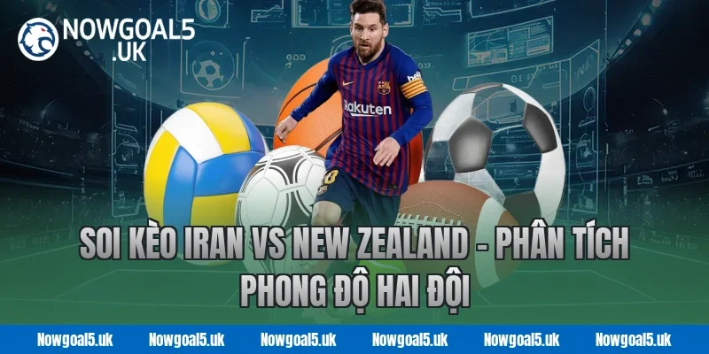 Soi kèo Iran vs New Zealand - Nowgoal Phân tích phong độ hai đội