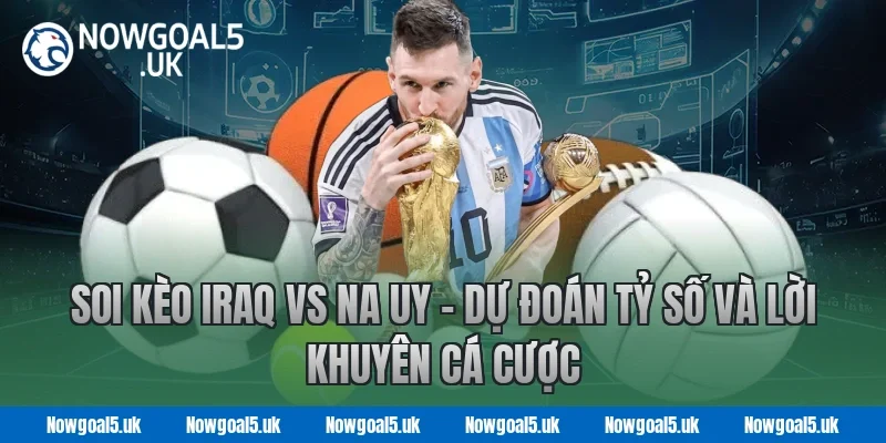 Soi kèo Iraq vs Na Uy - Dự đoán tỷ số và lời khuyên cá cược tại Nowgoal