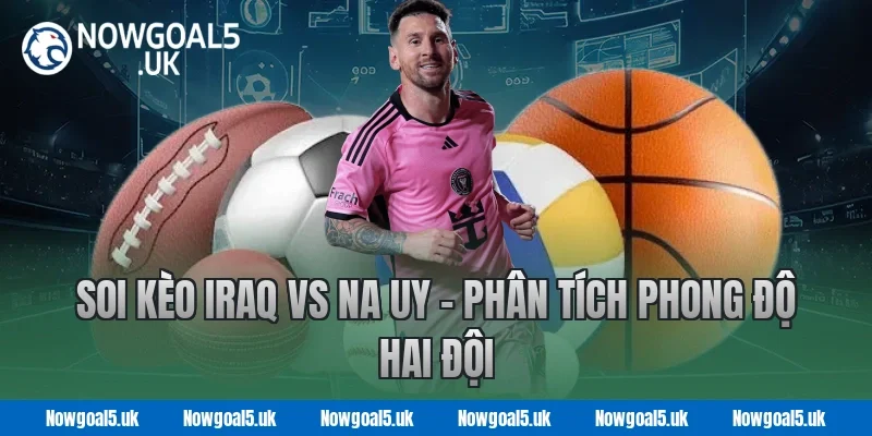 Soi kèo Iraq vs Na Uy - Phân tích phong độ hai đội