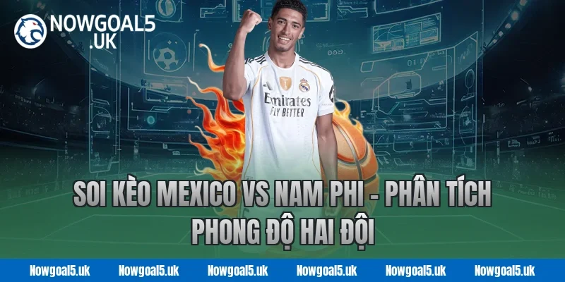 Soi kèo Mexico vs Nam Phi - Nowgoal Phân tích phong độ hai đội