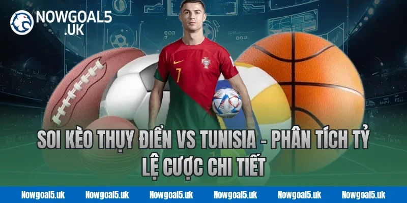 Soi Kèo Thụy Điển vs Tunisia – Phân Tích Tỷ Lệ Cược Chi Tiết tại Nowgoal