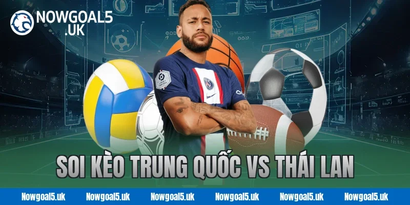 Soi kèo Trung Quốc vs Thái Lan