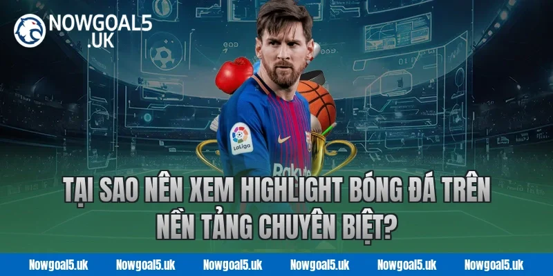 Tại Sao Nên Xem Highlight Bóng Đá Trên Nền Tảng Chuyên Biệt Nowgoal?