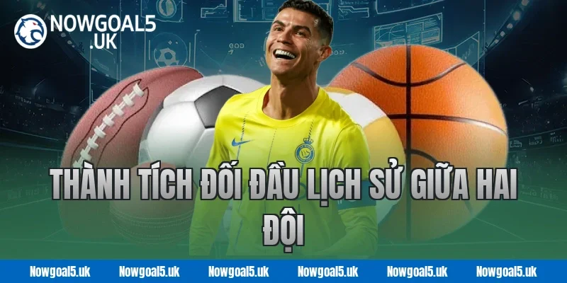 Thành Tích Đối Đầu Lịch Sử Giữa Hai Đội