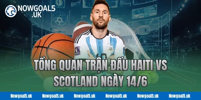 Tổng Quan Trận Đấu Haiti vs Scotland Ngày 14/6