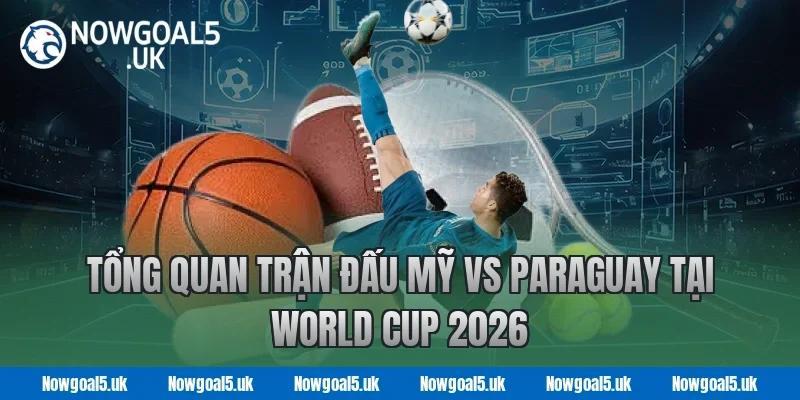 Tổng Quan Trận Đấu Mỹ vs Paraguay Tại World Cup 2026