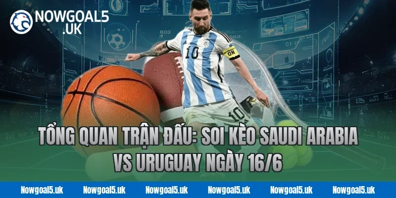 Tổng Quan Trận Đấu: Soi Kèo Saudi Arabia vs Uruguay Ngày 16/6