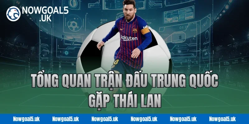 Tổng Quan Trận Đấu Trung Quốc Gặp Thái Lan