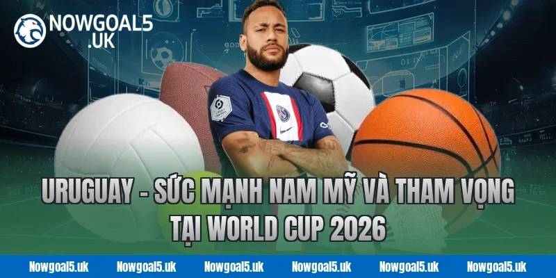 Uruguay – Sức Mạnh Nam Mỹ Và Tham Vọng Tại World Cup 2026