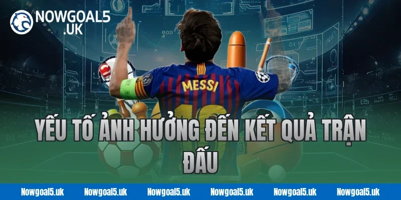 Nowgoal Phân Tích Yếu Tố Ảnh Hưởng Đến Kết Quả Trận Đấu