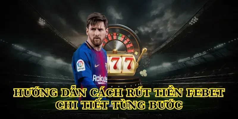 Hướng dẫn Cách rút tiền febet chi tiết từng bước